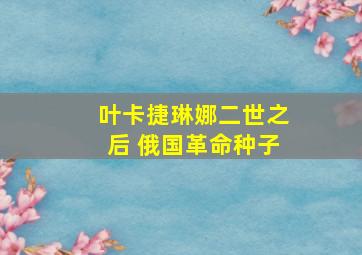 叶卡捷琳娜二世之后 俄国革命种子